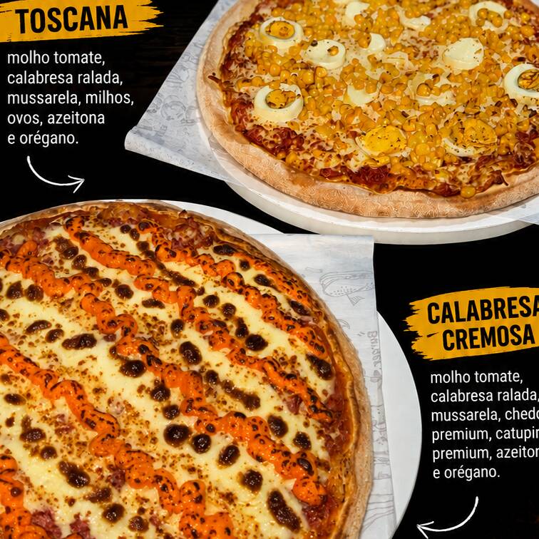 CALABRESA CREMOSA: molho, mussarela, calabresa ralada, cheddar, catupiry, azeitona e orégano / TOSCANA: molho, calabresa ralada, mussarela, milho, ovos, azeitona e orégano.